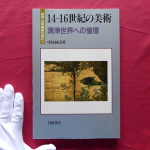 w21/岩波 日本美術の流れ4【14-16世紀の美術-清浄世界への憧憬/中島純司著/1991年・岩波書店】