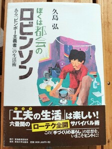 ぼくは都会のロビンソン　ある「ビンボー主義者」の生活術　久島弘■手づくりの暮らし　ローテク全開サバイバル術