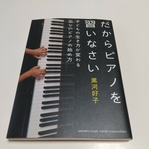 だからピアノを習いなさい 子どもの生き方が変わる正しいピアノの始め方 黒河好子 ヤマハミュージックメディア 中古 クラシック 音楽 教育