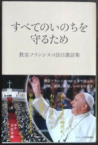 教皇フランシスコ訪日講話集『すべてのいのちを守るため』カトリック中央協議会　※解説：若松英輔