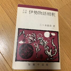 文法詳解　伊勢物語精釈　三ツ木徳彦　著　加藤中道館　書き込みあり　昭和56年発行　焼け、傷みあり