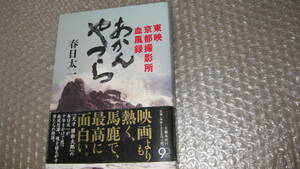 あかんやつら　東映京都撮影所血風録　　春日太一　著　　文藝春秋社刊行