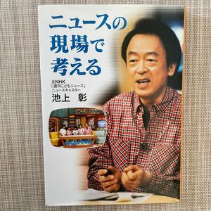 ニュースの現場で考える （イワサキ・ノンフィクション　１） 池上彰／著