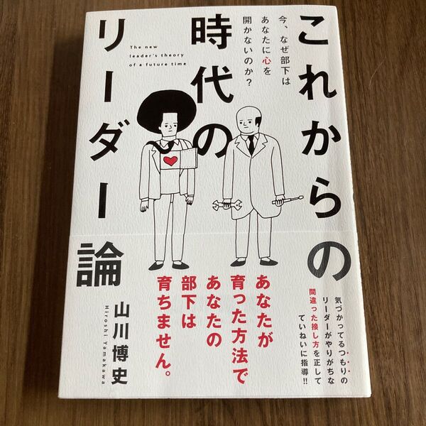 これからの時代のリーダー論 今、なぜ部下はあなたに心を開かないのか? 山川博史/著