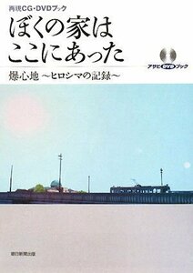 【中古】 再現CG・DVDブック ぼくの家はここにあった 爆心地~ヒロシマの記録~ 〔DVD付〕 (アサヒDVDブック)