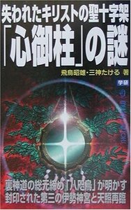 【中古】 失われたキリストの聖十字架「心御柱」の謎―裏神道の総元締め「八咫烏」が明かす封印された第三の伊勢神宮と天照再臨