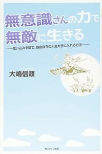 【中古】 無意識さんの力で無敵に生きる ―思い込みを捨て、自由自在の人生を手に入れる方法―