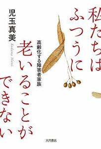 【中古】 私たちはふつうに老いることができない 高齢化する障害者家族