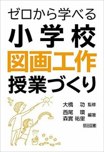 【中古】 ゼロから学べる小学校図画工作授業づくり