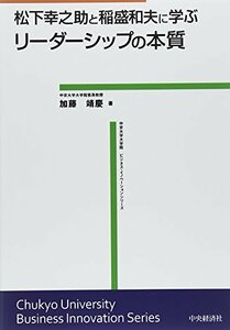 【中古】 松下幸之助と稲盛和夫に学ぶ リーダーシップの本質 (中京大学大学院ビジネス・イノベーションシリーズ)