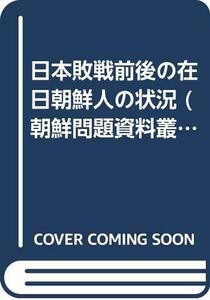 【中古】 日本敗戦前後の在日朝鮮人の状況 (朝鮮問題資料叢書)