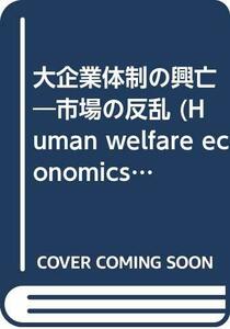 【中古】 大企業体制の興亡 市場の反乱 (Human welfare economics series)