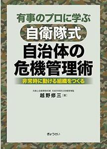 【中古】 有事のプロに学ぶ 自衛隊式 自治体の危機管理術 非常時に動ける組織をつくる