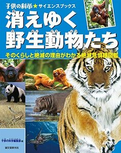 【中古】 消えゆく野生動物たち そのくらしと絶滅の理由がわかる絶滅危惧種図鑑 (子供の科学★サイエンスブックス)