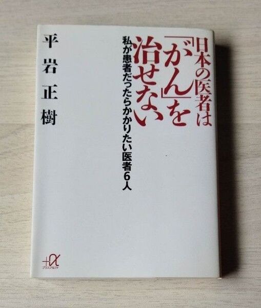 日本の医者は「がん」を治せない 私が患者だったらかかりたい医者6人 (講談社+α文庫) 平岩正樹/〔著〕