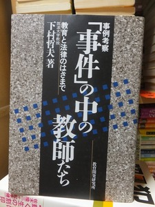 事例考察　「事件」の中の教師たち　　　教育と法律のはざまで　　　　　　　　　　下村哲夫