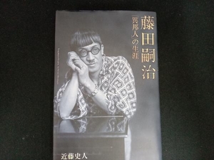 藤田嗣治「異邦人」の生涯 近藤史人