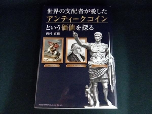 世界の支配者が愛したアンティークコインという価値を探る 西村直樹