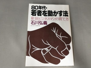 焼け有り/80年代・若者を動かす法　新鋭ビジネスマンの育て方　石川弘義(成城大学教授)