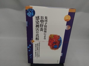 集団予防接種によるB型肝炎感染被害の真相 全国B型肝炎訴訟原告団・弁護団『集団予防接種によるB型肝炎感染被害の真相』編集委員会