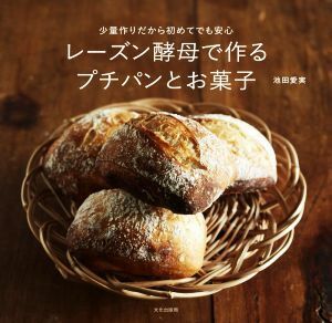 レーズン酵母で作るプチパンとお菓子 少量作りだから初めてでも安心／池田愛実(著者)