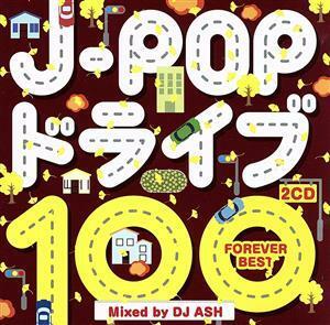 Ｊ－ＰＯＰ　ドライブ　１００　～ＦＯＲＥＶＥＲ　ＢＥＳＴ～　Ｍｉｘｅｄ　ｂｙ　ＤＪ　ＡＳＨ／（オムニバス）