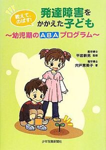 教えて、のばす！発達障害をかかえた子ども 幼児期ＡＢＡプログラム／平岩幹男【監修】，宍戸恵美子【著】