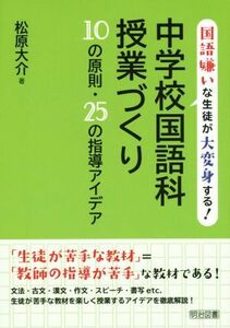 中学校国語科授業づくり１０の原則・２５の指導アイデア 国語嫌いな生徒が大変身する！／松原大介(著者)