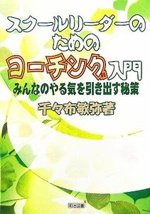 スクールリーダーのためのコーチング入門 みんなのやる気を引き出す秘策／千々布敏弥【著】