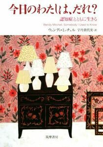 今日のわたしは、だれ？ 認知症とともに生きる／ウェンディ・ミッチェル(著者),宇丹貴代実(訳者)