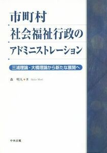 市町村社会福祉行政のアドミニストレーション 三浦理論・大橋理論から新たな展開へ／森明人(著者)