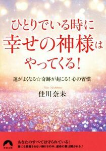 ひとりでいる時に幸せの神様はやってくる！ 運が良くなる☆奇跡が起こる！心の習慣 青春文庫／佳川奈未(著者)