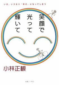 笑顔で光って輝いて いま、いきなり「幸せ」になってしまう／小林正観【著】