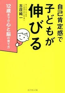 自己肯定感で子どもが伸びる １２歳までの心と脳の育て方／古荘純一(著者)