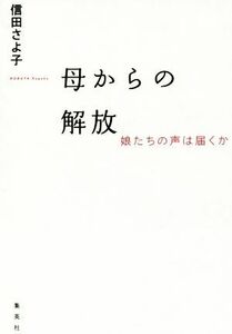 母からの解放 娘たちの声は届くか／信田さよ子(著者)