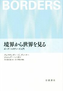 境界から世界を見る ボーダースタディーズ入門／アレクサンダー・Ｃ．ディーナー(著者),ジョシュア・ヘーガン(著者)