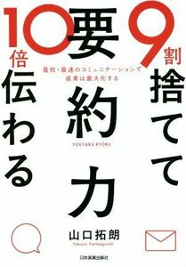 ９割捨てて１０倍伝わる「要約力」 最短・最速のコミュニケーションで成果は最大化する／山口拓朗(著者)