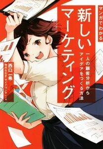 マンガでわかる　新しいマーケティング 一人の顧客分析からアイデアをつくる方法／西口一希(著者),梓川ななぎ(漫画),サイドランチ(漫画)