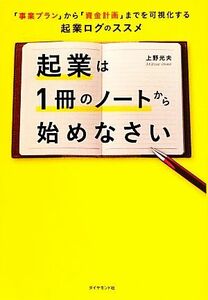 起業は１冊のノートから始めなさい 「事業プラン」から「資金計画」までを可視化する起業ログのススメ／上野光夫【著】