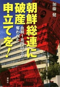 朝鮮総連に破産申立てを！ 血税１兆円以上が奪われた／加藤健(著者)