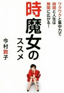 時魔女のススメ ワクワクと集中力で時間と人生は無限に広がる！／今村敦子(著者)