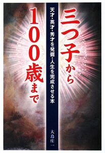 三つ子から１００歳まで 天才・英才・秀才を発掘・人生を完成させる本／大鳥庄一【著】