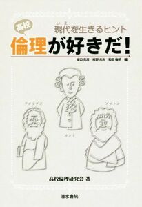 高校倫理が好きだ！ 現代を生きるヒント／高校倫理研究会(著者),坂口克彦(編者),村野光則(編者),和田倫明(編者)