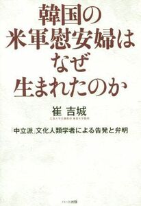 韓国の米軍慰安婦はなぜ生まれたのか 「中立派」文化人類学者による告発と弁明／崔吉城(著者)