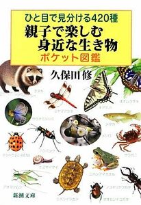 ひと目で見分ける４２０種　親子で楽しむ身近な生き物ポケット図鑑 新潮文庫／久保田修【著】