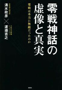 零戦神話の虚像と真実　零戦は本当に無敵だったのか／清水政彦(著者),渡邉吉之(著者)