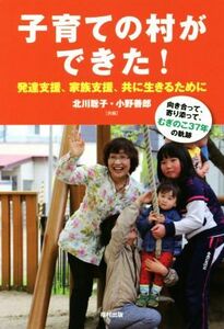 子育ての村ができた！発達支援、家族支援、共に生きるために 向き合って、寄り添って、むぎのこ３７年の軌跡／北川聡子(編者),小野善郎(編