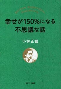 幸せが１５０％になる不思議な話／小林正観(著者)