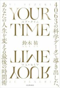 ＹＯＵＲ　ＴＩＭＥ ４０６３の科学データで導き出す、あなただけの究極の時間術／鈴木祐(著者)