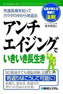 アンチエイジングでいきいき長生き　先進医療を知ってカラダの中から若返る （名医が教える健康の法則－ｆｏｒ　ｈｅａｌｔｈｙ　ｌｉｆｅ－） 風本真吾／著